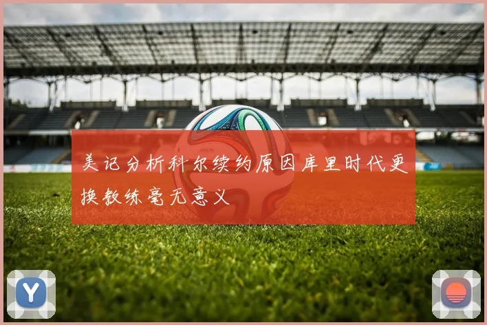 美记分析科尔续约原因库里时代更换教练毫无意义