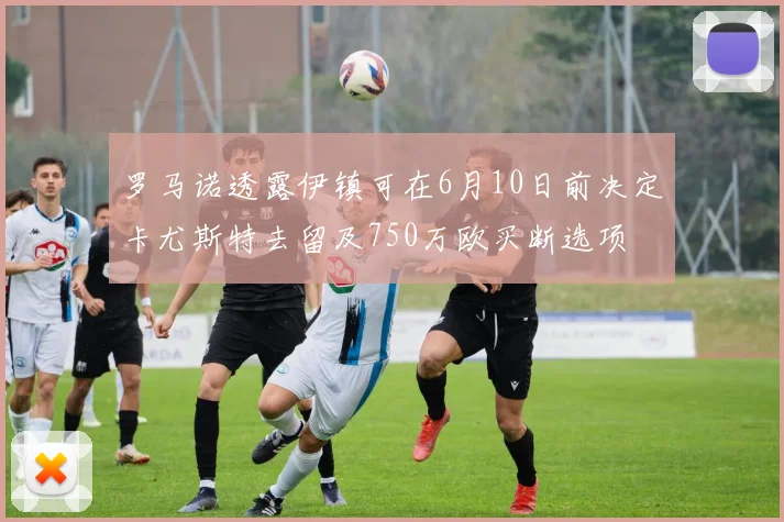 罗马诺透露伊镇可在6月10日前决定卡尤斯特去留及750万欧买断选项