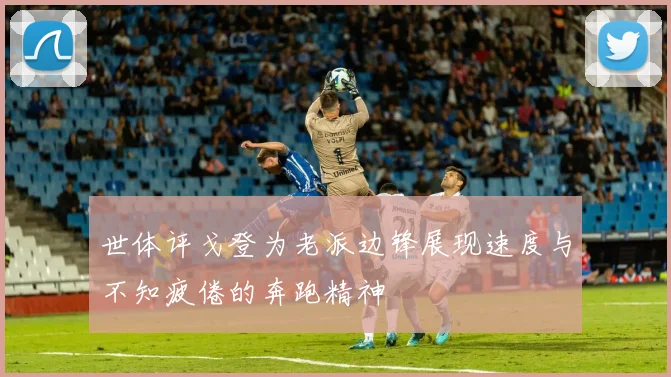 世体评戈登为老派边锋展现速度与不知疲倦的奔跑精神